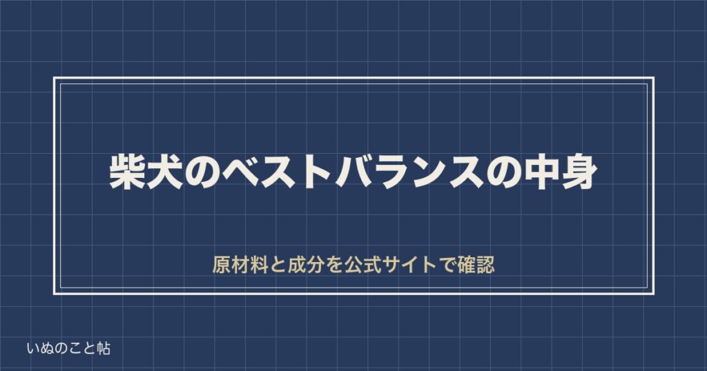 【安いけど中身は大丈夫？】柴犬のベストバランスの原材料と成分を公式で確認