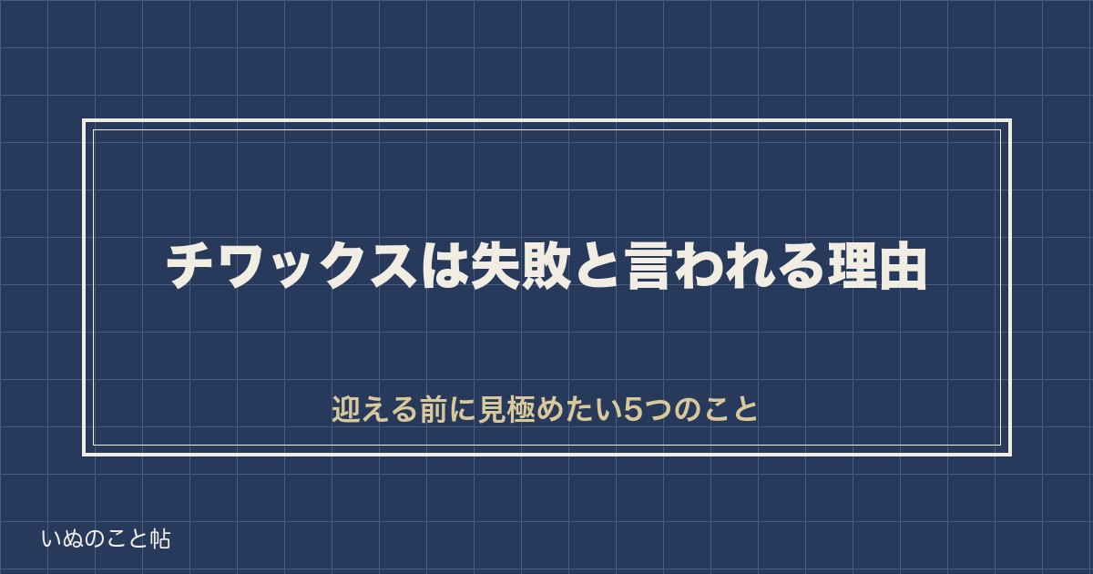 チワックスは失敗？後悔する3つの理由と迎える前の見極め方も
