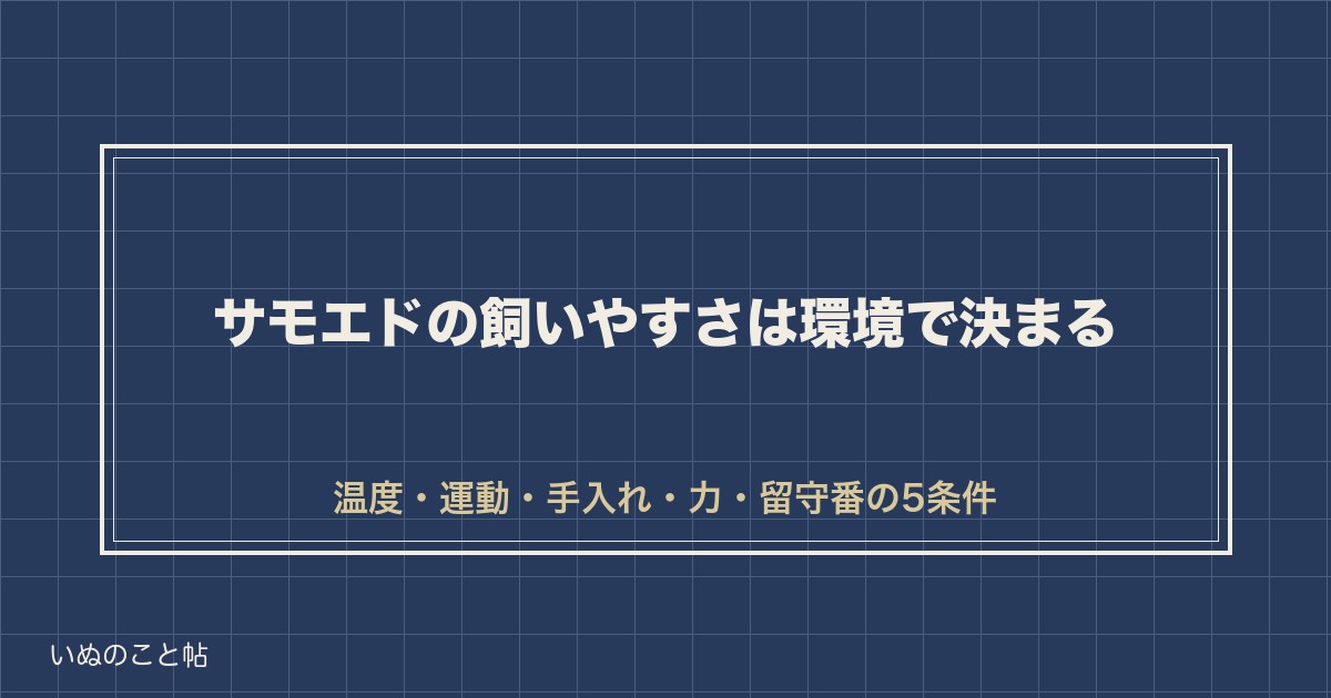 サモエドの飼いやすさは住まいと時間で決まる｜費用や向く家庭も