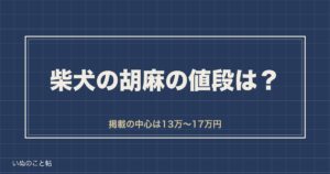 柴犬の胡麻の値段は相場13万円から？高くなる理由や確率も