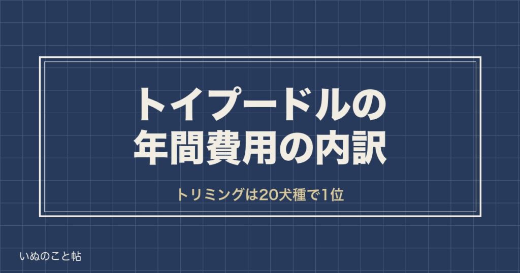 トイプードルの年間費用はいくら？内訳と1ヶ月の目安や生涯費用も